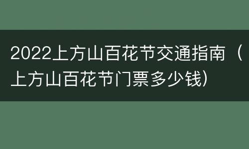 2022上方山百花节交通指南（上方山百花节门票多少钱）