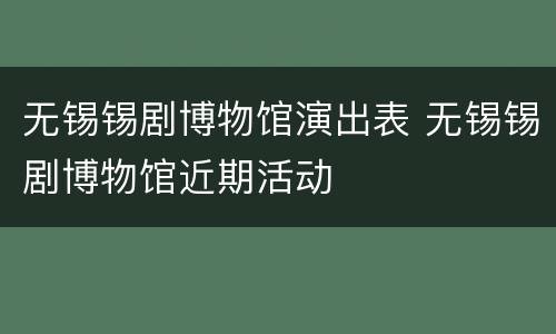 无锡锡剧博物馆演出表 无锡锡剧博物馆近期活动