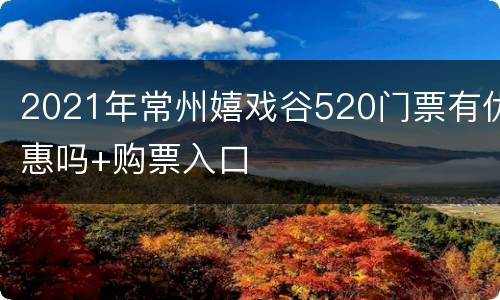 2021年常州嬉戏谷520门票有优惠吗+购票入口