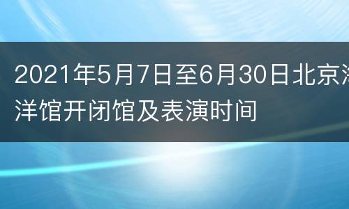 2021年5月7日至6月30日北京海洋馆开闭馆及表演时间