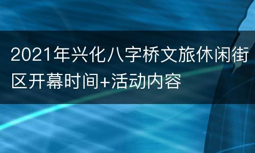 2021年兴化八字桥文旅休闲街区开幕时间+活动内容