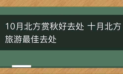 10月北方赏秋好去处 十月北方旅游最佳去处