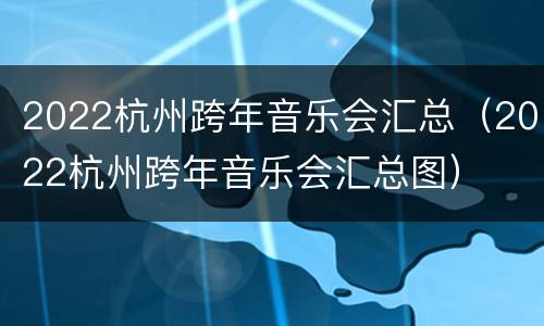 2022杭州跨年音乐会汇总（2022杭州跨年音乐会汇总图）