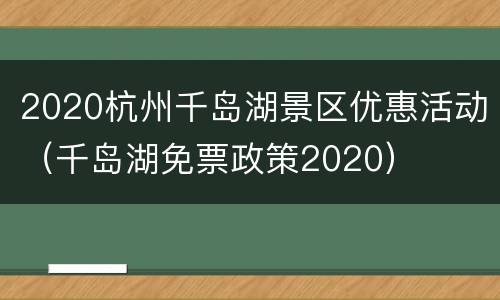 2020杭州千岛湖景区优惠活动（千岛湖免票政策2020）