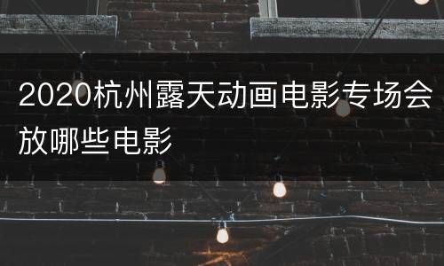 2020杭州露天动画电影专场会放哪些电影