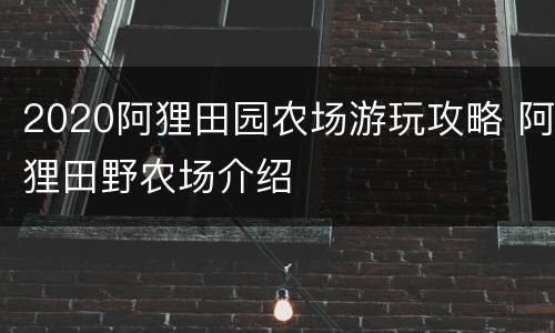 2020阿狸田园农场游玩攻略 阿狸田野农场介绍