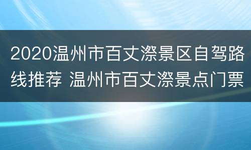 2020温州市百丈漈景区自驾路线推荐 温州市百丈漈景点门票多少钱?