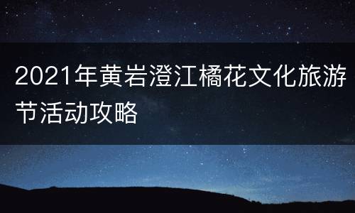 2021年黄岩澄江橘花文化旅游节活动攻略