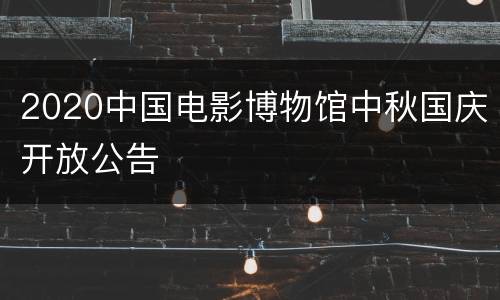 2020中国电影博物馆中秋国庆开放公告