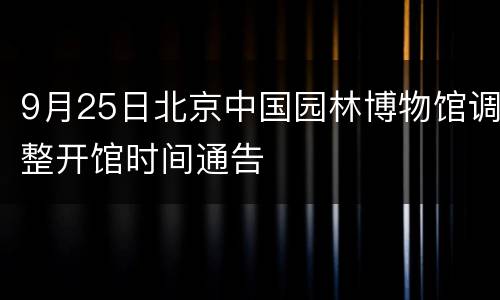 9月25日北京中国园林博物馆调整开馆时间通告