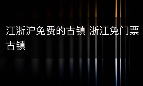 江浙沪免费的古镇 浙江免门票古镇
