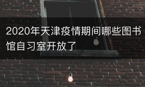 2020年天津疫情期间哪些图书馆自习室开放了