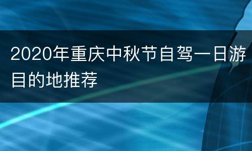 2020年重庆中秋节自驾一日游目的地推荐