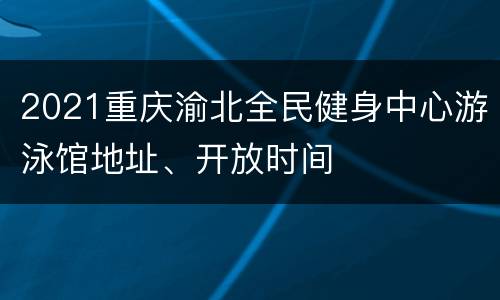 2021重庆渝北全民健身中心游泳馆地址、开放时间