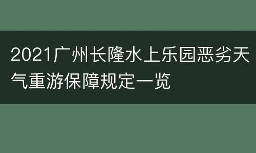 2021广州长隆水上乐园恶劣天气重游保障规定一览