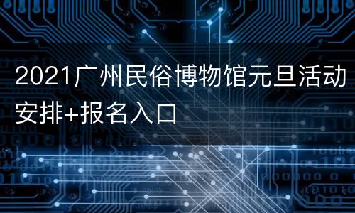 2021广州民俗博物馆元旦活动安排+报名入口