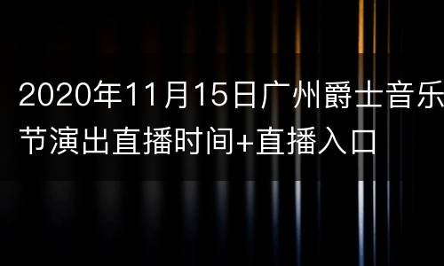 2020年11月15日广州爵士音乐节演出直播时间+直播入口