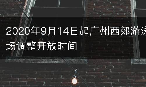 2020年9月14日起广州西郊游泳场调整开放时间