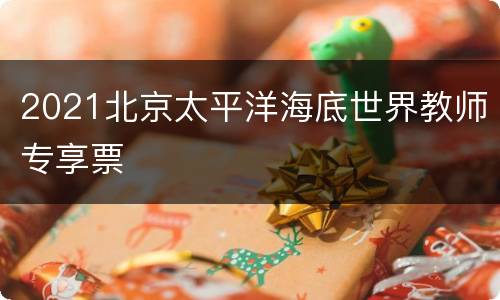 2021北京太平洋海底世界教师专享票