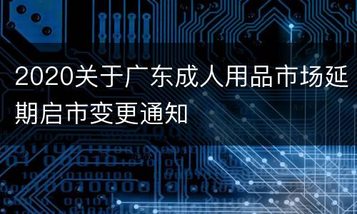 2020关于广东成人用品市场延期启市变更通知