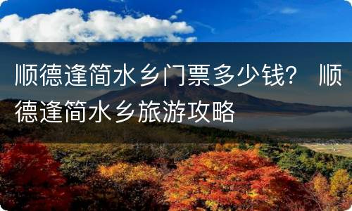 顺德逢简水乡门票多少钱？ 顺德逢简水乡旅游攻略