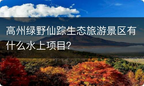高州绿野仙踪生态旅游景区有什么水上项目？