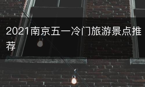 2021南京五一冷门旅游景点推荐