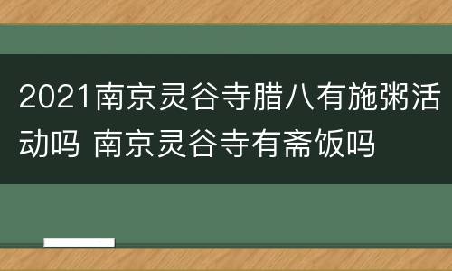 2021南京灵谷寺腊八有施粥活动吗 南京灵谷寺有斋饭吗