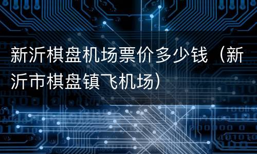 新沂棋盘机场票价多少钱（新沂市棋盘镇飞机场）