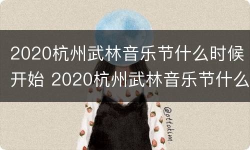 2020杭州武林音乐节什么时候开始 2020杭州武林音乐节什么时候开始的