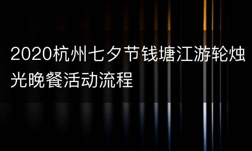 2020杭州七夕节钱塘江游轮烛光晚餐活动流程