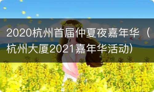 2020杭州首届仲夏夜嘉年华（杭州大厦2021嘉年华活动）