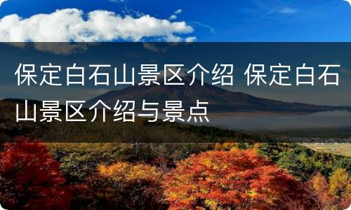 保定白石山景区介绍 保定白石山景区介绍与景点
