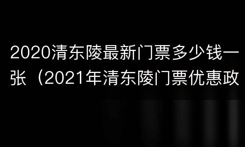 2020清东陵最新门票多少钱一张（2021年清东陵门票优惠政策）