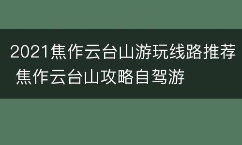 2021焦作云台山游玩线路推荐 焦作云台山攻略自驾游
