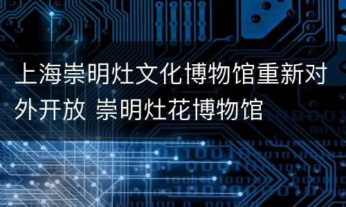 上海崇明灶文化博物馆重新对外开放 崇明灶花博物馆