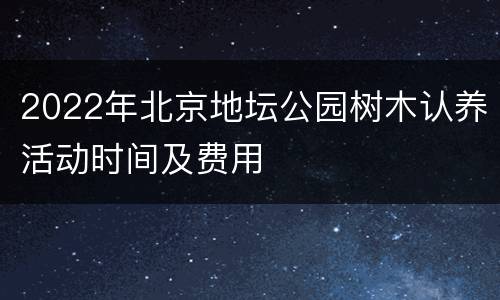 2022年北京地坛公园树木认养活动时间及费用