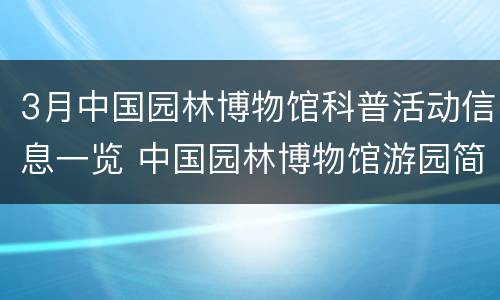 3月中国园林博物馆科普活动信息一览 中国园林博物馆游园简介