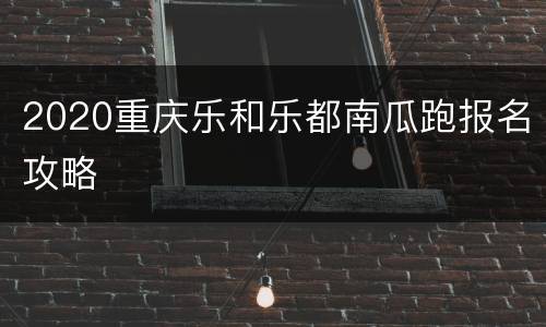 2020重庆乐和乐都南瓜跑报名攻略