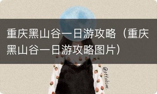 重庆黑山谷一日游攻略（重庆黑山谷一日游攻略图片）
