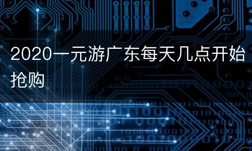 2020一元游广东每天几点开始抢购