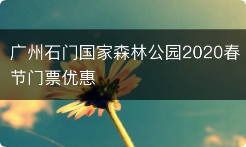 广州石门国家森林公园2020春节门票优惠
