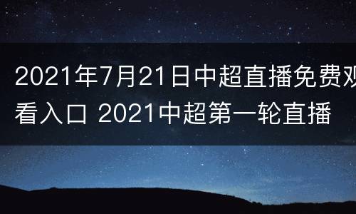 2021年7月21日中超直播免费观看入口 2021中超第一轮直播
