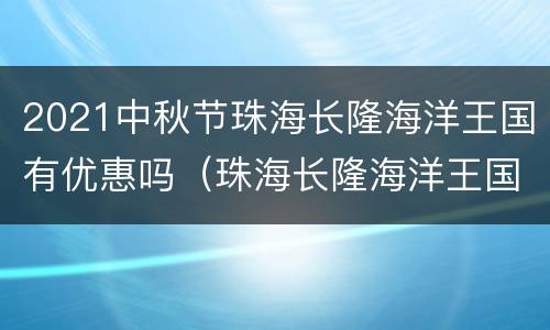 2021中秋节珠海长隆海洋王国有优惠吗（珠海长隆海洋王国国庆节票价）