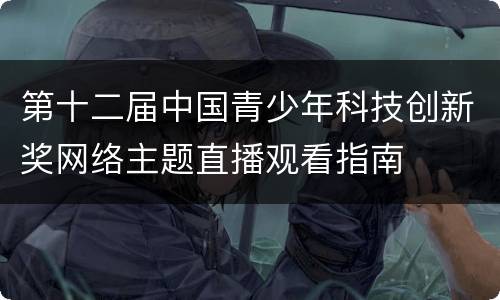 第十二届中国青少年科技创新奖网络主题直播观看指南