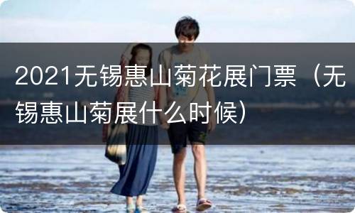 2021无锡惠山菊花展门票（无锡惠山菊展什么时候）