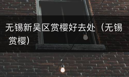 无锡新吴区赏樱好去处（无锡 赏樱）