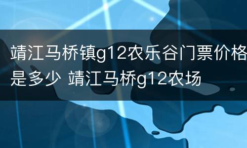 靖江马桥镇g12农乐谷门票价格是多少 靖江马桥g12农场
