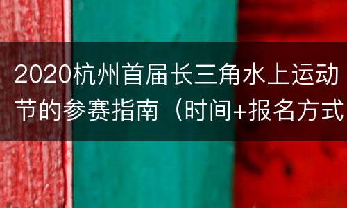 2020杭州首届长三角水上运动节的参赛指南（时间+报名方式+地址交通）
