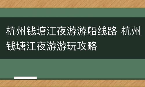 杭州钱塘江夜游游船线路 杭州钱塘江夜游游玩攻略